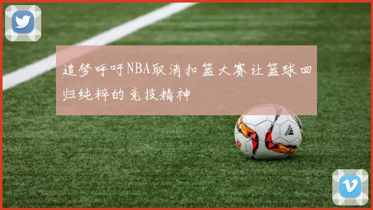 追梦呼吁NBA取消扣篮大赛让篮球回归纯粹的竞技精神